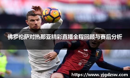 佛罗伦萨对热那亚精彩直播全程回顾与赛后分析