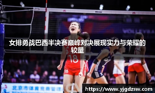 女排勇战巴西半决赛巅峰对决展现实力与荣耀的较量