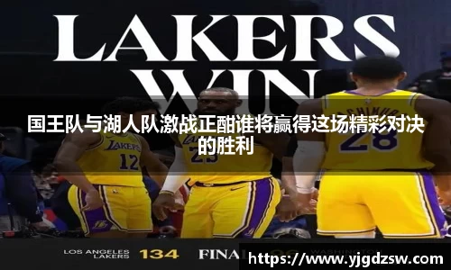 国王队与湖人队激战正酣谁将赢得这场精彩对决的胜利