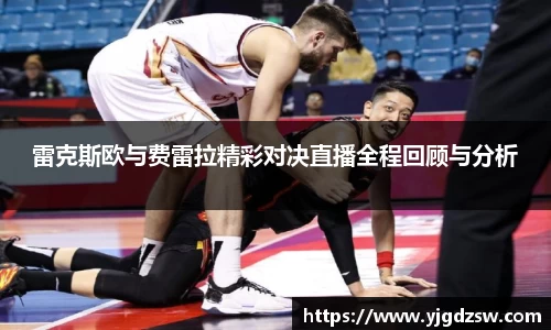 雷克斯欧与费雷拉精彩对决直播全程回顾与分析