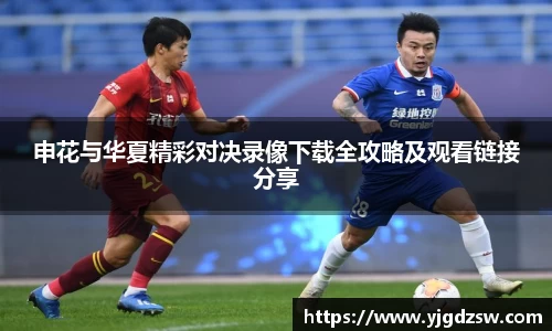申花与华夏精彩对决录像下载全攻略及观看链接分享