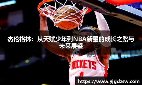 杰伦格林：从天赋少年到NBA新星的成长之路与未来展望