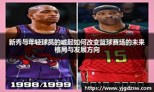 新秀与年轻球员的崛起如何改变篮球赛场的未来格局与发展方向