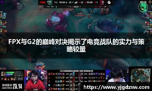 FPX与G2的巅峰对决揭示了电竞战队的实力与策略较量