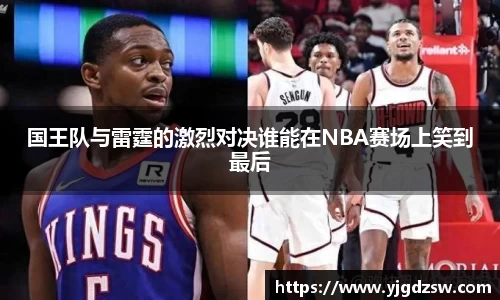 国王队与雷霆的激烈对决谁能在NBA赛场上笑到最后